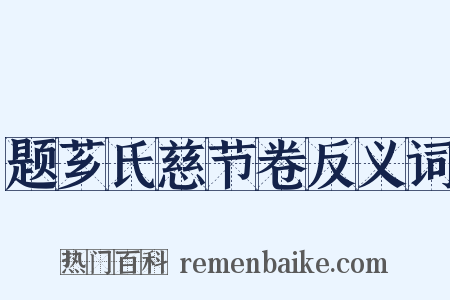 题芗氏慈节卷反义词是什么意思的图片